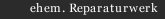 ehem. Reparaturwerk