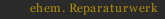 ehem. Reparaturwerk